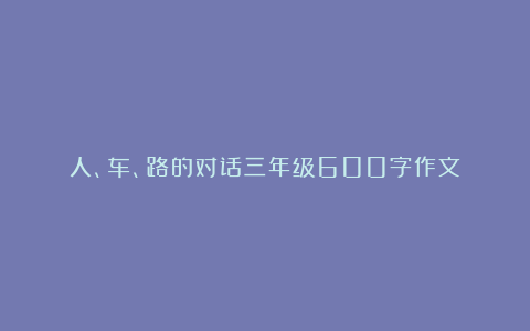 人、车、路的对话三年级600字作文