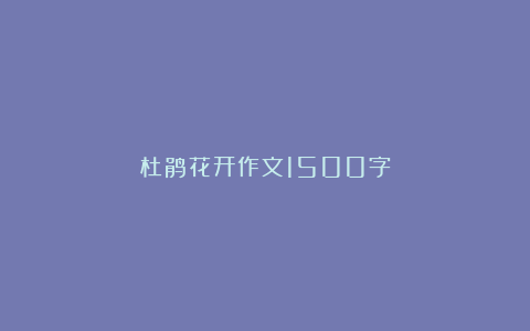 杜鹃花开作文1500字