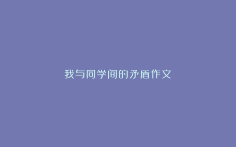 我与同学间的矛盾作文