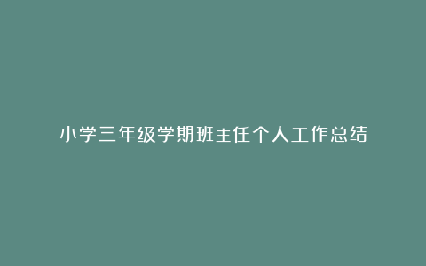 小学三年级学期班主任个人工作总结