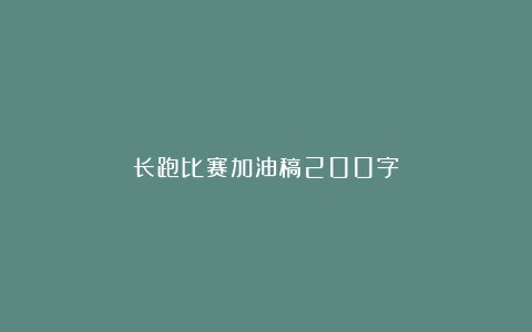 长跑比赛加油稿200字