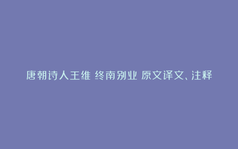 唐朝诗人王维《终南别业》原文译文、注释及赏析