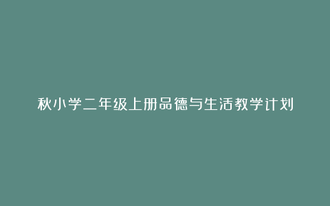 秋小学二年级上册品德与生活教学计划