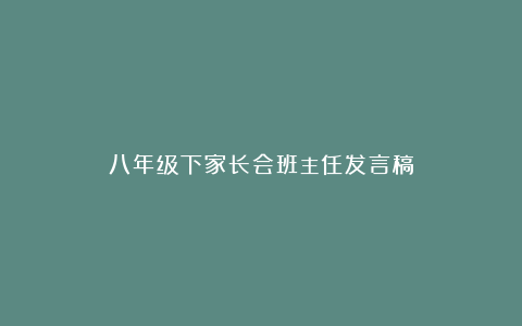 八年级下家长会班主任发言稿