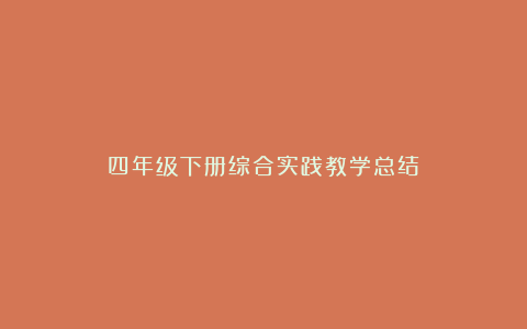 四年级下册综合实践教学总结