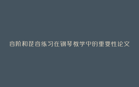 音阶和琵音练习在钢琴教学中的重要性论文