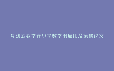 互动式教学在小学数学的应用及策略论文