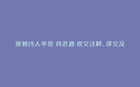 唐朝诗人李贺《将进酒》原文注释、译文及赏析