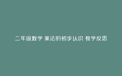 二年级数学《乘法的初步认识》教学反思