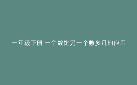 一年级下册《一个数比另一个数多几的应用题》优秀教学反思