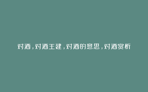 对酒,对酒王建,对酒的意思,对酒赏析