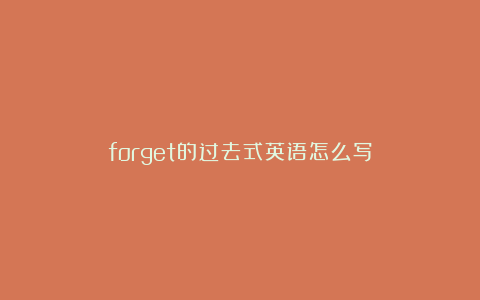 forget的过去式英语怎么写