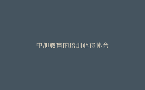 中旭教育的培训心得体会