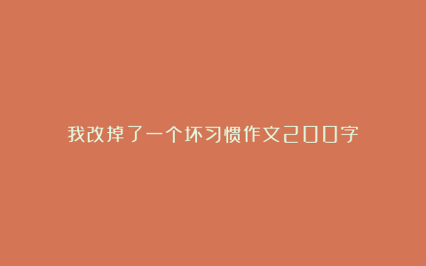 我改掉了一个坏习惯作文200字