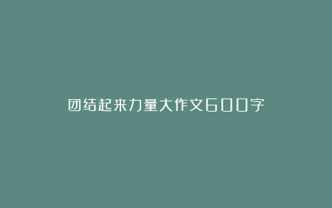 团结起来力量大作文600字