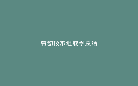 劳动技术组教学总结