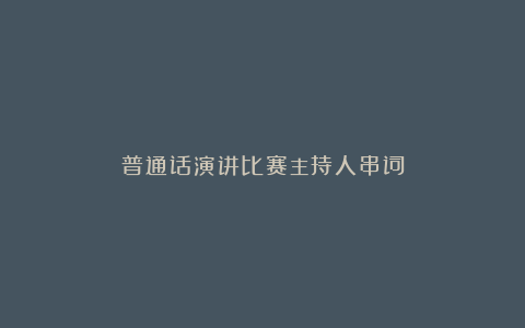 普通话演讲比赛主持人串词