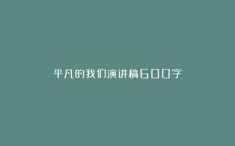 平凡的我们演讲稿600字