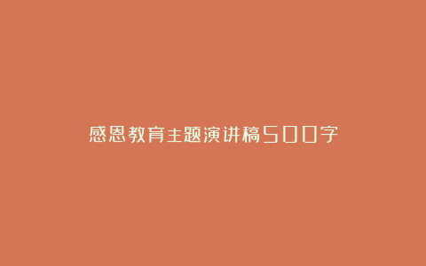 感恩教育主题演讲稿500字