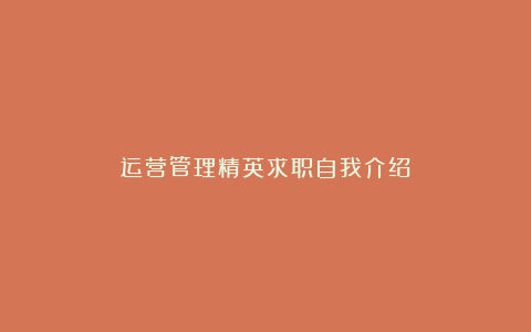 运营管理精英求职自我介绍