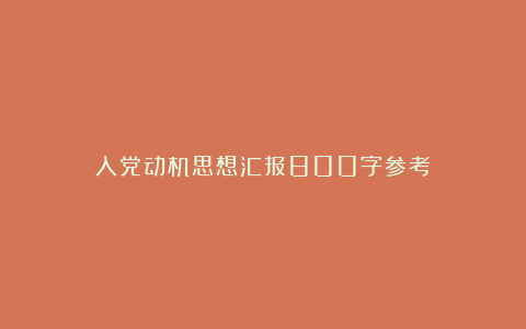 入党动机思想汇报800字参考