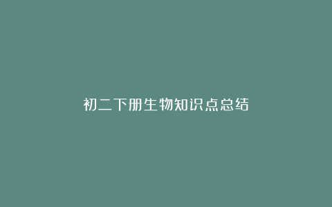 初二下册生物知识点总结