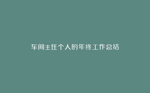 车间主任个人的年终工作总结