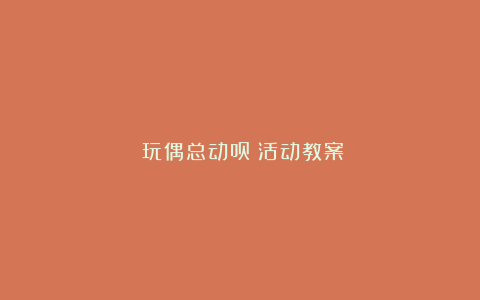 《玩偶总动员》活动教案