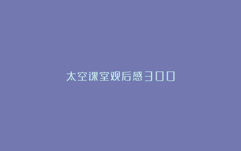 太空课堂观后感300