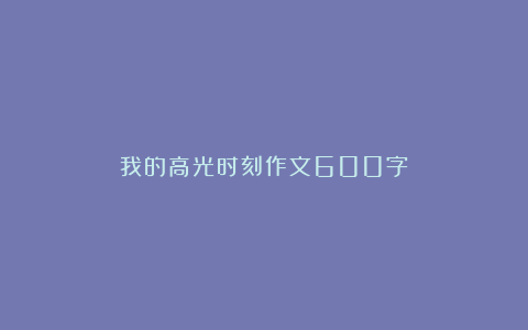 我的高光时刻作文600字