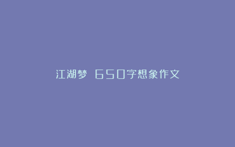 江湖梦 650字想象作文