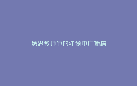 感恩教师节的红领巾广播稿