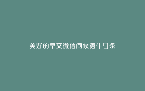 美好的早安微信问候语49条