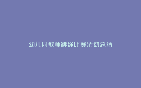 幼儿园教师跳绳比赛活动总结