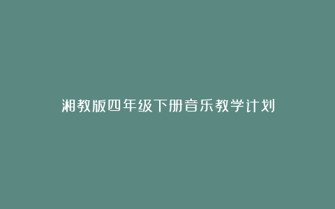 湘教版四年级下册音乐教学计划