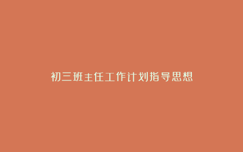 初三班主任工作计划指导思想