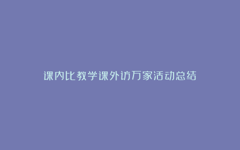 课内比教学课外访万家活动总结