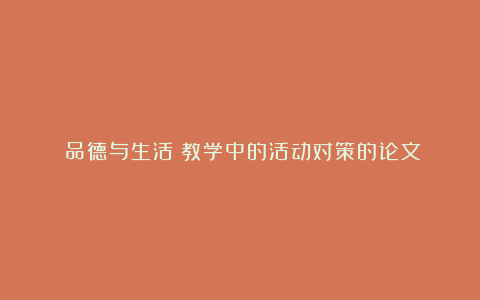 《品德与生活》教学中的活动对策的论文