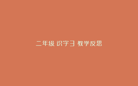 二年级《识字3》教学反思