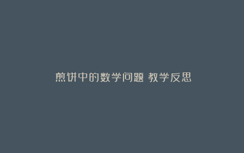 《煎饼中的数学问题》教学反思