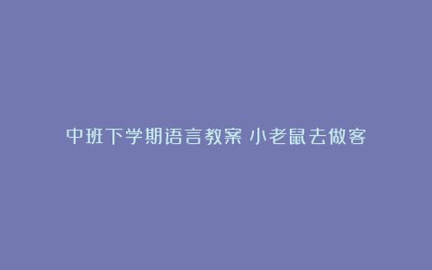 中班下学期语言教案《小老鼠去做客》