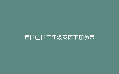 春PEP三年级英语下册教案