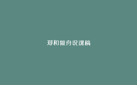 郑和做舟说课稿