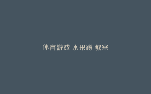 体育游戏《水果蹲》教案