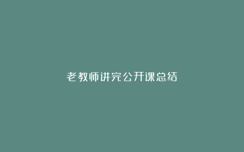 老教师讲完公开课总结