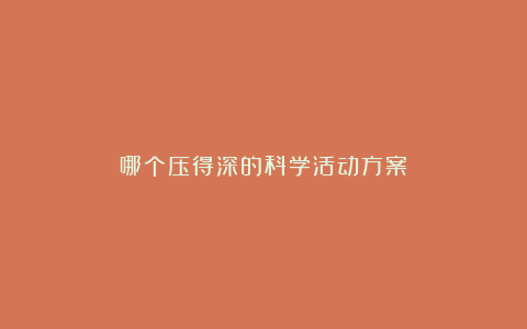 哪个压得深的科学活动方案