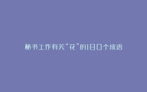 秘书工作有关“花”的180个成语