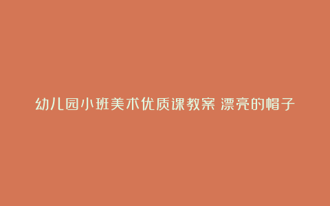 幼儿园小班美术优质课教案《漂亮的帽子》含反思