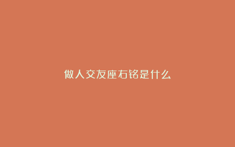 做人交友座右铭是什么