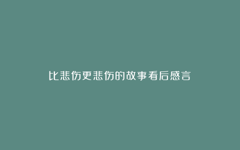 比悲伤更悲伤的故事看后感言